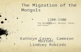 The Migration of the Mongols Kathryn Casey, Cameron Morton, Lindsey Robirds 1200-1500 CE The Middle East, Russia, China and Korea.