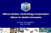 Silicon Motion Technology Corporation Silicon for Mobile Information Investor Presentation July 29, 2005.