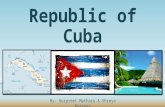 Republic of Cuba By: Gurpreet Matharu & Shreya Notaney.