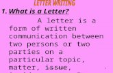 1.What is a Letter? A letter is a form of written communication between two persons or two parties on a particular topic, matter, issue, incident, etc.