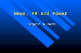 News, PR and Power Sigurd Allern Sigurd Allern. News as authorithy News is a representation of authority. In the contemporay knowledge society news represent.