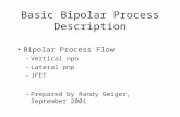Basic Bipolar Process Description Bipolar Process Flow –Vertical npn –Lateral pnp –JFET –Prepared by Randy Geiger, September 2001.