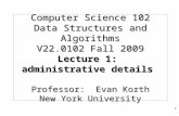 Computer Science 102 Data Structures and Algorithms V22.0102 Fall 2009 Lecture 1: administrative details Professor: Evan Korth New York University 1.