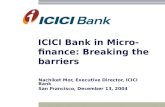 ICICI Bank in Micro- finance: Breaking the barriers Nachiket Mor, Executive Director, ICICI Bank San Francisco, December 13, 2004.