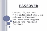P ASSOVER Lesson Objectives  To Understand why Jews celebrate Passover  To know what happens during the Passover festival.