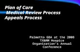 Plan of Care Medical Review Process Appeals Process Presented by: Representatives of Palmetto GBA at the 2008 TX&NM Hospice Organization’s Annual Conference.