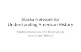 Alaska Network for Understanding American History Multiculturalism and Diversity in American History.