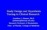 1 Study Design and Hypothesis Testing in Clinical Research Jonathan J. Shuster, Ph.D (jshuster@biostat.ufl.edu) Research Professor of Biostatistics Univ.