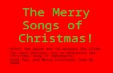The Merry Songs of Christmas! Press the mouse key to advance the slide. For each picture, try to determine the Christmas song it represents. Have fun,