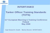INTERTANKO Tanker Officer Training Standards (TOTS) 11 th European Manning & Training Conference Poland May 2008 Capt Howard N. Snaith. Marine Director.
