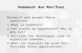 Homework due Mon/Tues Research and answer these questions: 1.What is hypnosis? 2.Can anyone be hypnotized? Why or why not? 3.Describe the techniques used.