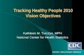 Tracking Healthy People 2010 Vision Objectives Kathleen M. Turczyn, MPH National Center for Health Statistics.