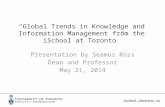 Ischool.utoronto.ca “Global Trends in Knowledge and Information Management from the iSchool at Toronto” Presentation by Seamus Ross Dean and Professor.