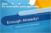 Enough Already! Created for you by Ms. Nhotsoubanh Aim: To review for your quarterly.