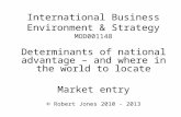 International Business Environment & Strategy MOD001148 Determinants of national advantage – and where in the world to locate Market entry © Robert Jones.