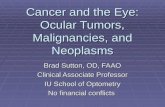 Cancer and the Eye: Ocular Tumors, Malignancies, and Neoplasms Brad Sutton, OD, FAAO Clinical Associate Professor IU School of Optometry No financial conflicts.