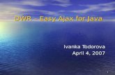 1 DWR – Easy Ajax for Java Ivanka Todorova April 4, 2007.