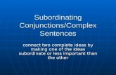 Subordinating Conjunctions/Complex Sentences connect two complete ideas by making one of the ideas subordinate or less important than the other.