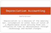 Definition Depreciation is a measure of the wearing out, consumption or other loss of value of a depreciable asset arising from use, effluxion of time.