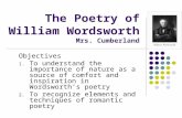 The Poetry of William Wordsworth Mrs. Cumberland Objectives 1. To understand the importance of nature as a source of comfort and inspiration in Wordsworth’s.