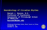 Neurobiology of Circadian Rhythms Daniel J. Buysse, M.D. Professor of Psychiatry University of Pittsburgh School of Medicine buyssedj@upmc.edu Pittsburgh.
