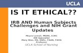 IS IT ETHICAL?? IRB AND Human Subjects Challenges and NIH Grant Updates Mayra Lomeli, MSRA, CCRC IRB Specialist Mary Woo, RN, DNSc, FAAN, FAHA Professor.