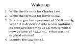 Wake-up 1.Write the formula for Charles Law. 2.Write the formula for Boyle’s Law. 3.Bromine gas has a pressure of 536.8 mmHg. When it is dispensed into.