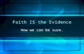 Faith IS the Evidence How we can be sure.. Scriptural References: Matthew 13 Mark 9 Hebrews 11.