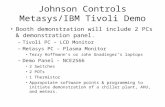 Johnson Controls Metasys/IBM Tivoli Demo Booth demonstration will include 2 PCs & demonstration panel. –Tivoli PC – LCD Monitor –Metasys PC – Plasma Monitor.