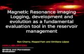 Magnetic Resonance Imaging Logging, development and evolution as a fundamental evaluation tool in the reservoir management Ron Cherry, Maged Fam and Emiliano.