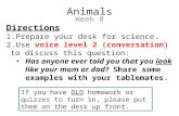 Animals Week 8 Directions 1.Prepare your desk for science. 2.Use voice level 2 (conversation) to discuss this question: Has anyone ever told you that you.