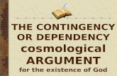THE CONTINGENCY OR DEPENDENCY cosmological ARGUMENT for the existence of God.