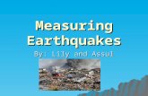 Measuring Earthquakes By: Lily and Assul. Earthquakes  They can release a huge amount of energy or a very little amount  It depends on how much rock.