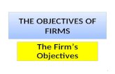 1 THE OBJECTIVES OF FIRMS The Firm’s Objectives. 2 Lesson Objectives  Appreciate that firms, in addition to profit maximisation, have a range of objectives.
