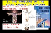 RECAP.: I Cor. 1:2b “UNIVERSAL” CHURCH LOCAL CHURCH, I Cor. 1:2a Butterworth Gospel Hall (June 2, 2013) I. T HE P ROBLEMS OF THE L OCAL C HURCH IN C ORINTH.