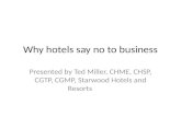 Why hotels say no to business Presented by Ted Miller, CHME, CHSP, CGTP, CGMP, Starwood Hotels and Resorts.