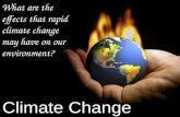 Climate Change What are the effects that rapid climate change may have on our environment?