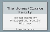 The Jones/Clarke Family Researching my Undisguised Family History Lauren Vick.