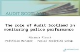 The role of Audit Scotland in monitoring police performance Miranda Alcock Portfolio Manager – Public Reporting Group.