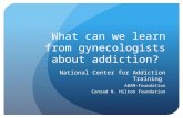 What can we learn from gynecologists about addiction? National Center for Addiction Training ABAM-Foundation Conrad N. Hilton Foundation.