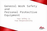 General Work Safety and Personal Protective Equipment Your Safety Is Your Responsibility.