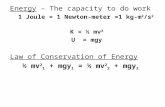 Energy – The capacity to do work 1 Joule = 1 Newton-meter =1 kg-m 2 /s 2 K = ½ mv 2 U = mgy Law of Conservation of Energy ½ mv 2 1 + mgy 1 = ½ mv 2 2 +