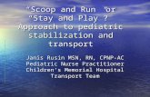 “Scoop and Run” or “Stay and Play”? Approach to pediatric stabilization and transport Janis Rusin MSN, RN, CPNP-AC Pediatric Nurse Practitioner Children’s.