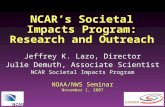 NCAR’s Societal Impacts Program: Research and Outreach Jeffrey K. Lazo, Director Julie Demuth, Associate Scientist NCAR Societal Impacts Program NOAA/NWS.