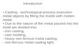 Introduction Casting - technological process execution metal objects by filling the molds with molten metal. Due to the nature of the metal poured into.
