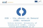 EOD - the eBooks on Demand (EOD) network Silvia Gstrein, University of Innsbruck/A (UIBK), Library silvia.gstrein@uibk.ac.at.