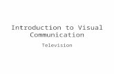 Introduction to Visual Communication Television. Television Like film – television is actually a series of still images presented to the eye in rapid.