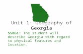 Unit 1: Geography of Georgia SS8G1: The student will describe Georgia with regard to physical features and location.