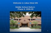 1 Welcome to Julius West MS Middle School Reform Phase II: 2008-09.