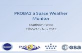 PROBA2 a Space Weather Monitor Matthew J West ESWW10 - Nov 2013.